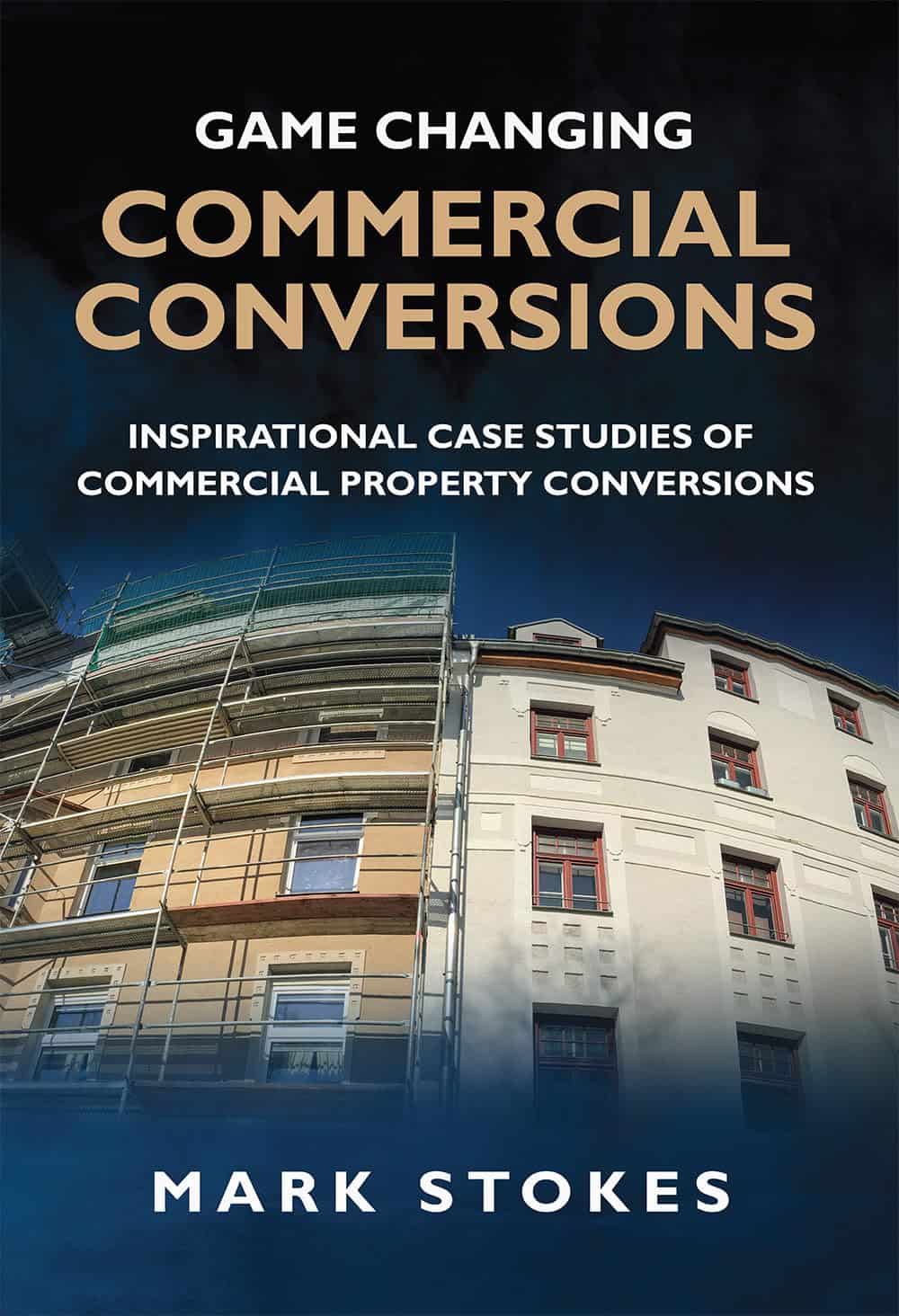 Game Changing Commercial Conversions: Inspirational case studies of commercial property conversions by Mark Stokes